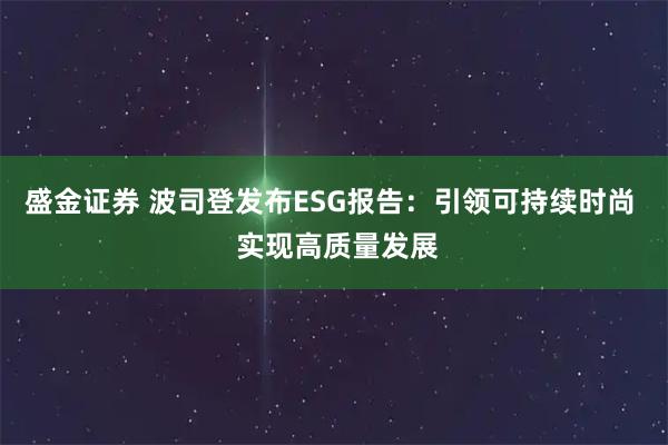 盛金证券 波司登发布ESG报告：引领可持续时尚  实现高质量发展