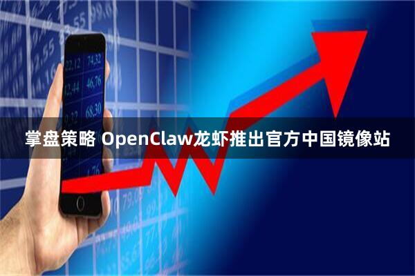 掌盘策略 OpenClaw龙虾推出官方中国镜像站