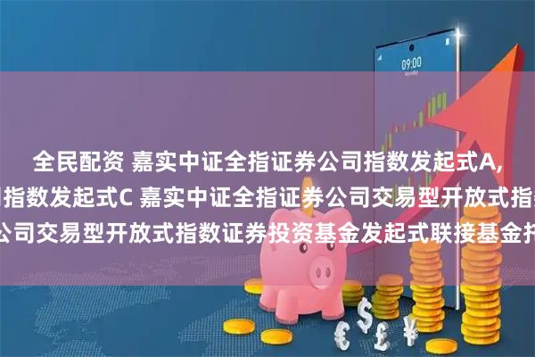 全民配资 嘉实中证全指证券公司指数发起式A,嘉实中证全指证券公司指数发起式C 嘉实中证全指证券公司交易型开放式指数证券投资基金发起式联接基金托管协议