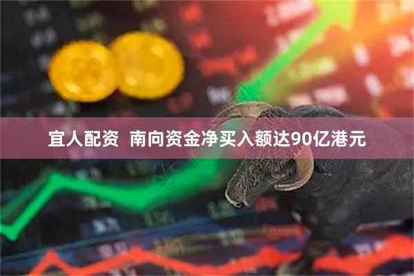 宜人配资  南向资金净买入额达90亿港元